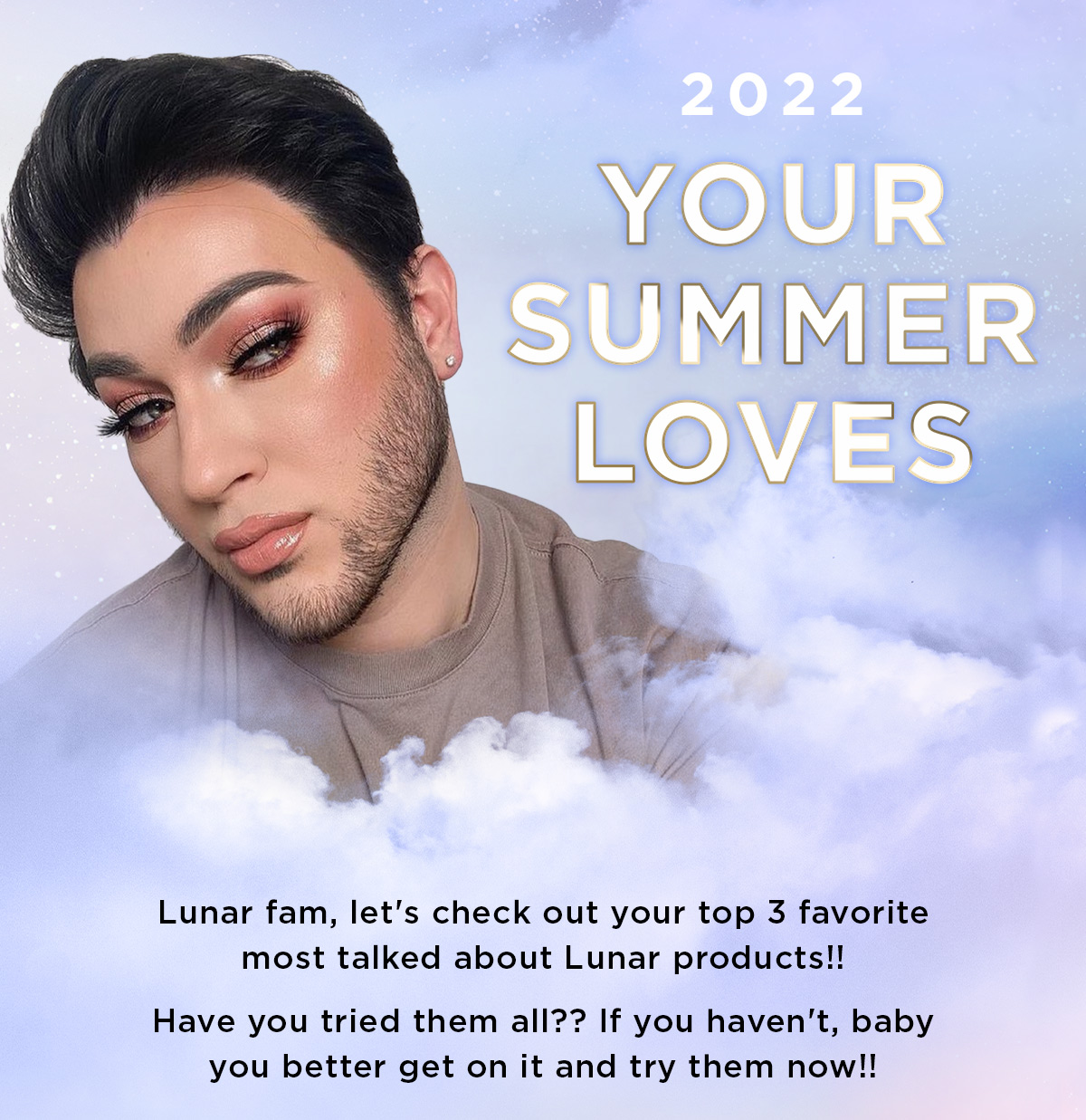  Y@ LUJ K SUMMER EOAVA SRS Lunar fam, let's check out your top 3 favorite most talked about Lunar products!! Have you tried them all?? If you haven't, baby you better get on it and try them now!! 